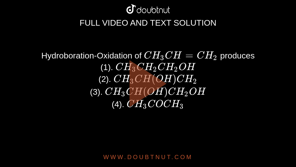 Hydroboration-Oxidation of `CH_(3)CH=CH_(2) ` produces <br> (1). `CH_(3)CH_(2)CH_(2)OH` <br> (2). `CH_(3)CH(OH)CH_(2)` <br> (3). `CH_(3)CH(OH)CH_(2)OH` <br> (4). `CH_(3)COCH_(3)`