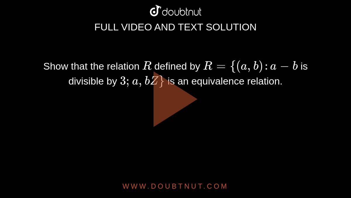 Show that
  the relation `R`
defined by `R={(a , b):a-b`
is divisible
  by `3; a , bZ}`
is an
  equivalence relation.