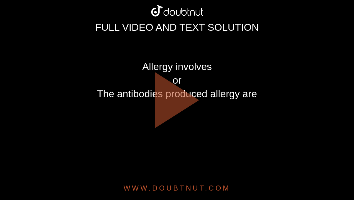 Allergy involves <br> or <br> The antibodies produced allergy are