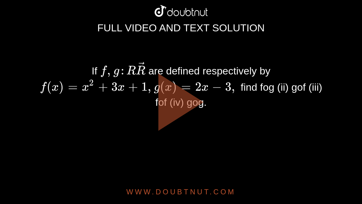 If `f,g: RvecR`
are defined respectively by `f(x)=x^2+3x+1,g(x)=2x-3,`
find 
fog (ii) gof
  (iii) fof (iv) gog.