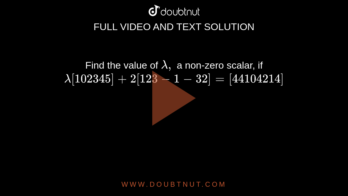 Find the value of `lambda,`
a non-zero scalar, if `lambda[1 0 2 3 4 5]+2[1 2 3-1-3 2]=[4 4 10 4 2 14]`