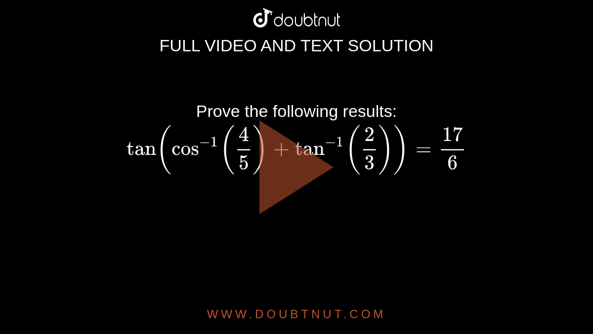 Prove the following results:
 `tan(cos^(-1)(4/5)+tan^(-1)(2/3))=(17)/6`

