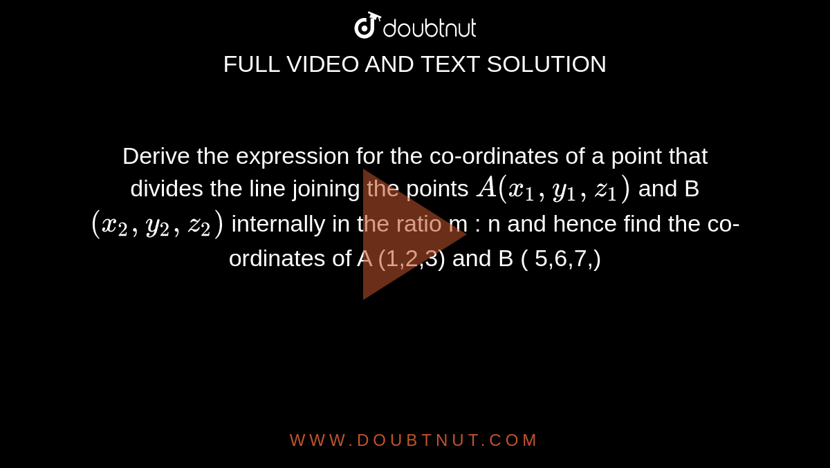 Derive the expression for the co-ordinates of a point that divides the line joining the points `A ( x_1,y_1 ,z_1) ` and B `( x_2,y_2,z_2)` internally in the ratio m : n and hence find the co-ordinates of A (1,2,3) and B ( 5,6,7,) 