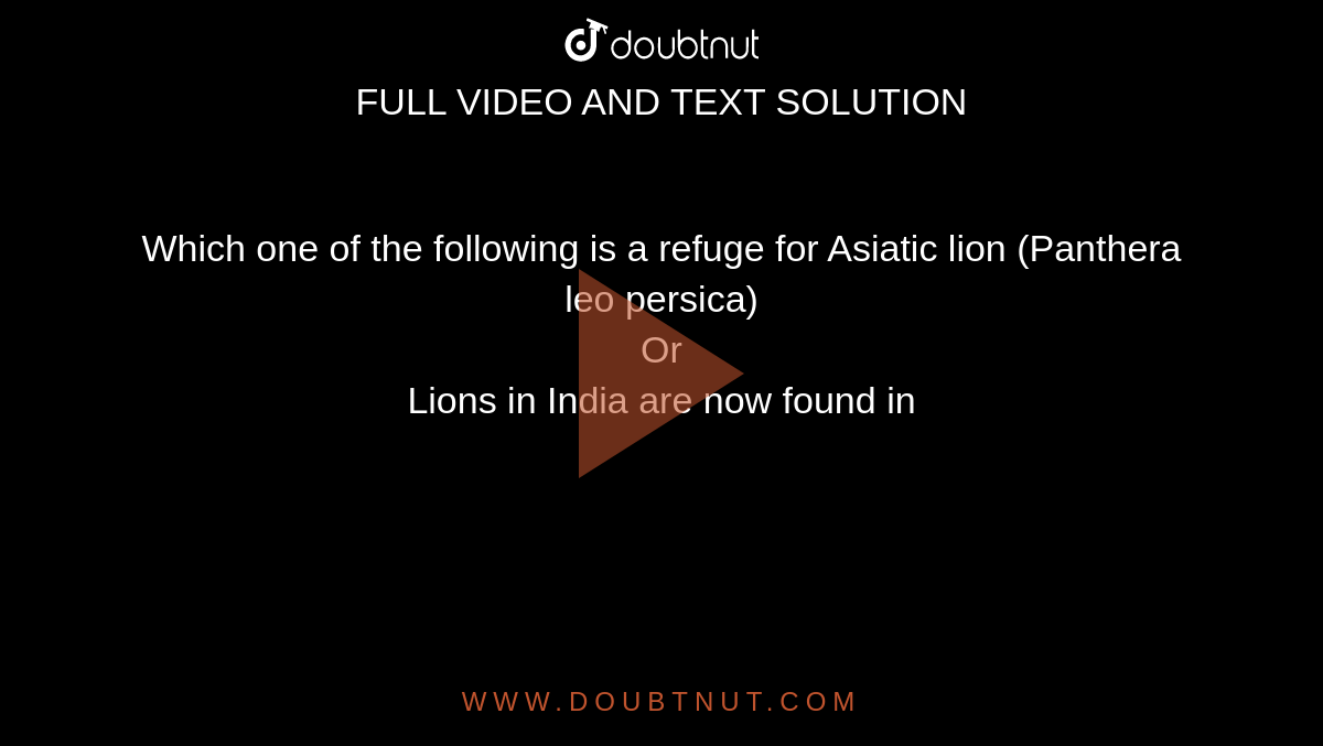 Which one of the following is a refuge for Asiatic lion (Panthera leo persica)  <br> Or <br> Lions in India are now found in 