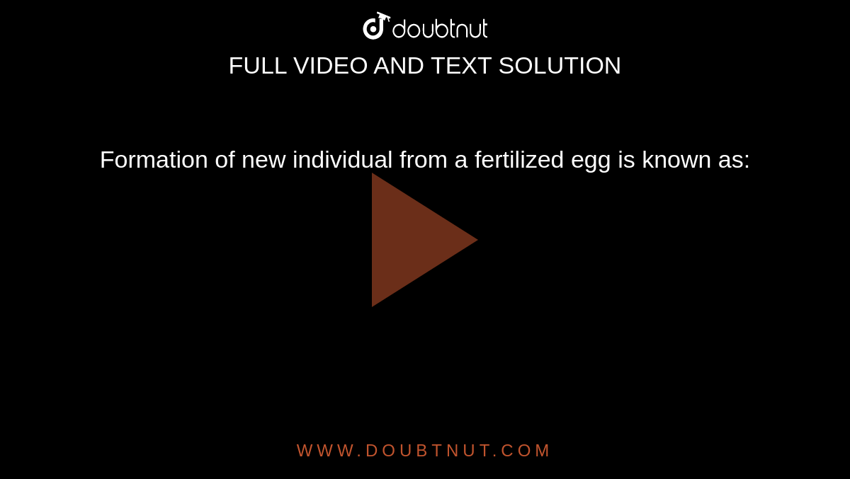 Formation of new individual from a fertilized egg is known as: