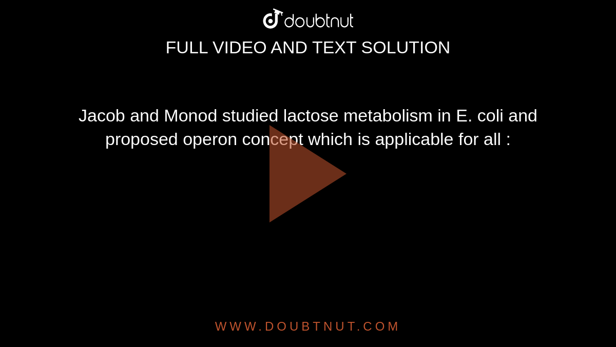Jacob and Monod studied lactose metabolism in E. coli and proposed operon concept which is applicable for all :