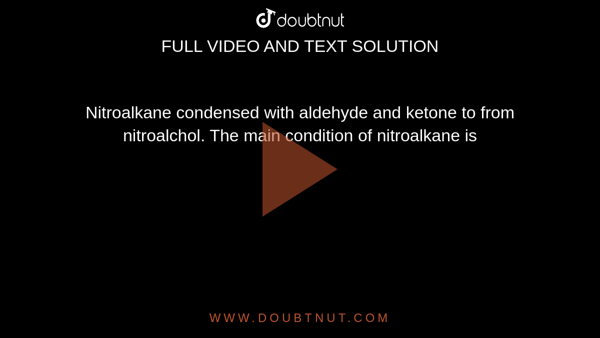 Nitroalkane condensed  with  aldehyde  and  ketone  to from  nitroalchol. The main  condition of  nitroalkane is 
