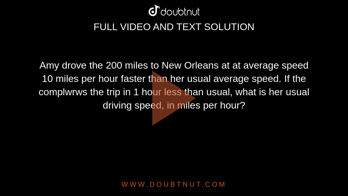 Amy drove the 200 miles to New Orleans at at average speed 10 miles per hour faster than her usual average speed. If the complwrws the trip in 1 hour less than usual, what is her usual driving speed, in miles per hour? 