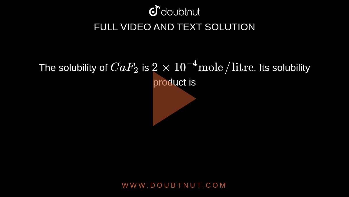 The solubility of `CaF_(2)` is `2 xx 10^(-4) "mole"//"litre"`. Its solubility product is 
