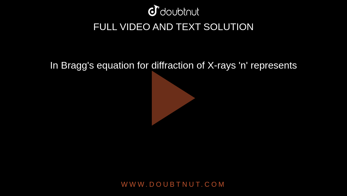 In Bragg's equation for diffraction of X-rays 'n' represents 