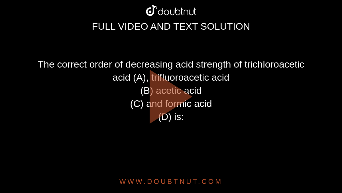 The correct order of decreasing acid strength of trichloroacetic acid