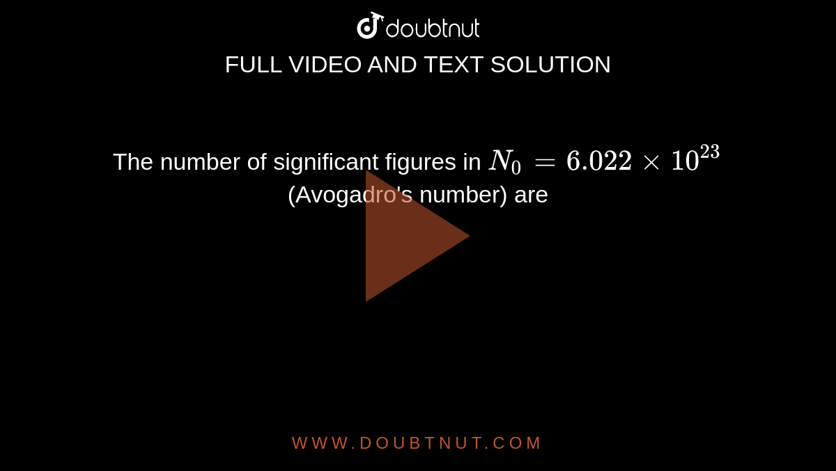 The number of significant figures in `N_(0) = 6.022 xx 10^(23)` (Avogadro's number) are 