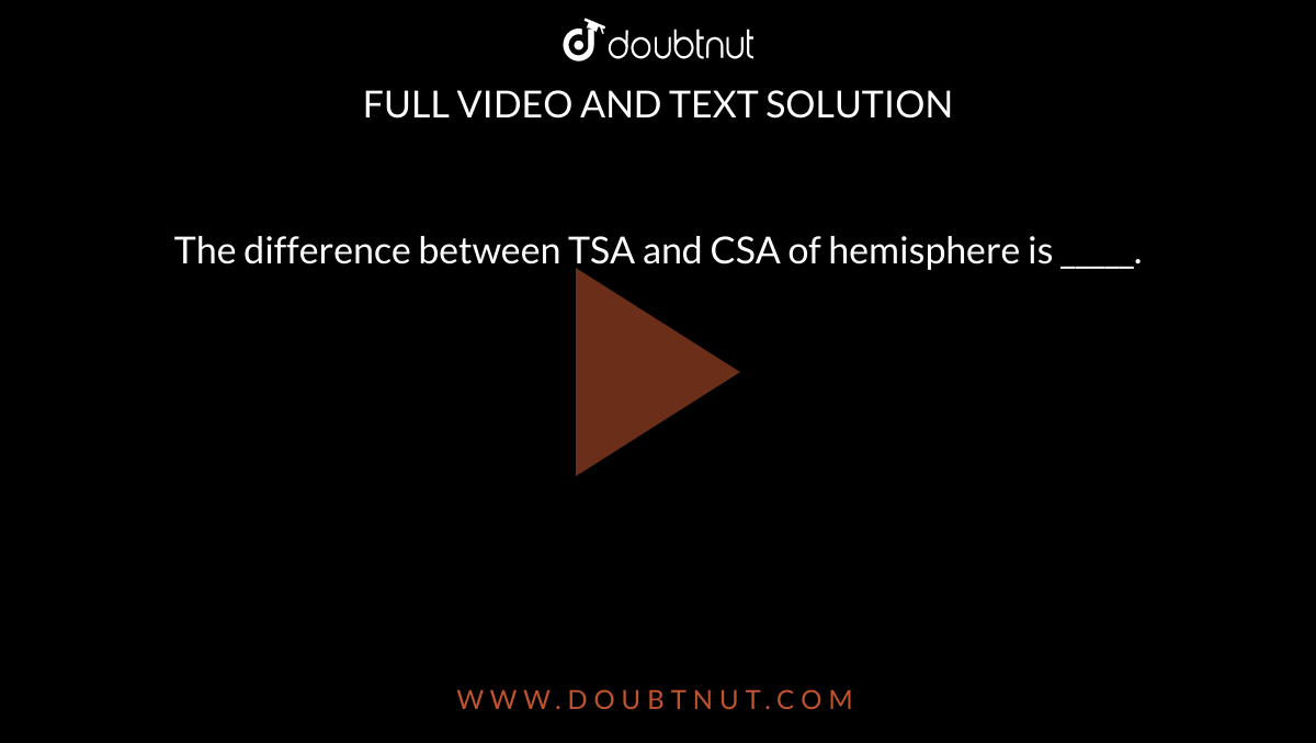 The difference between TSA and CSA of hemisphere is _____.