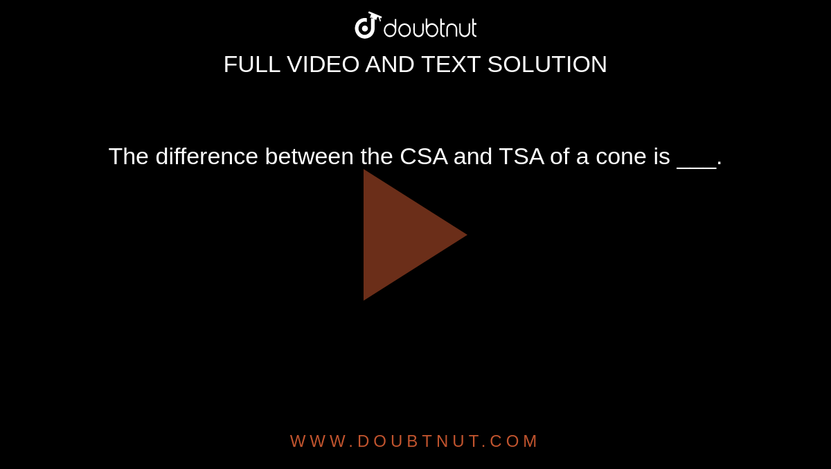 The difference between the CSA and TSA of a cone is ___.
