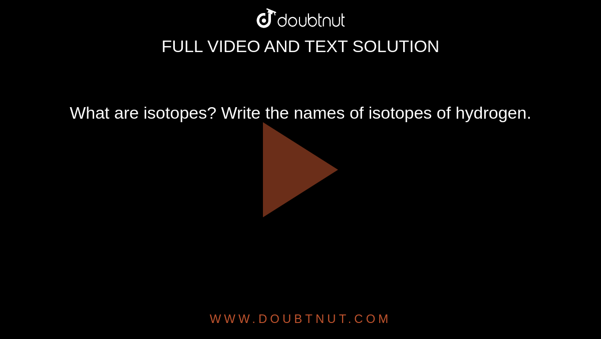 What are isotopes? Write the names of isotopes of hydrogen.