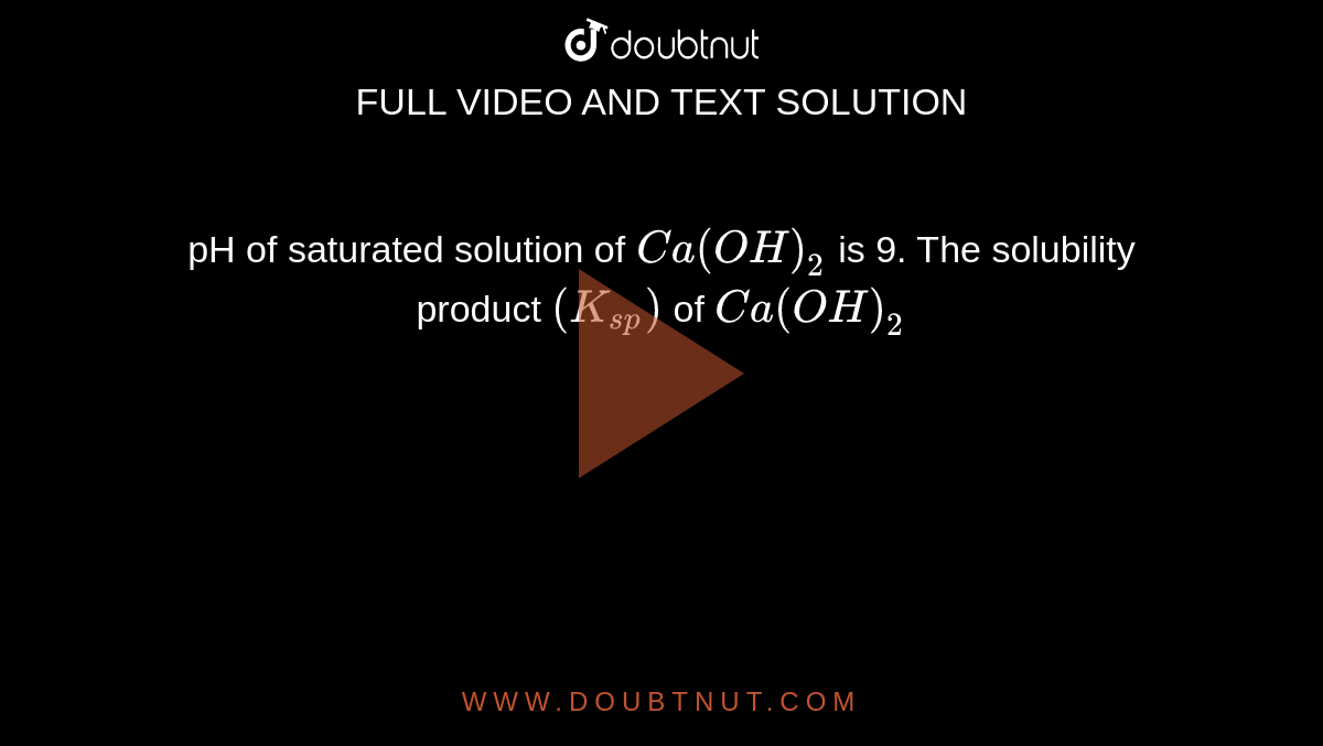 pH of saturated solution of `Ca(OH)_2` is 9. The solubility product `(K_(sp))` of `Ca(OH)_2`