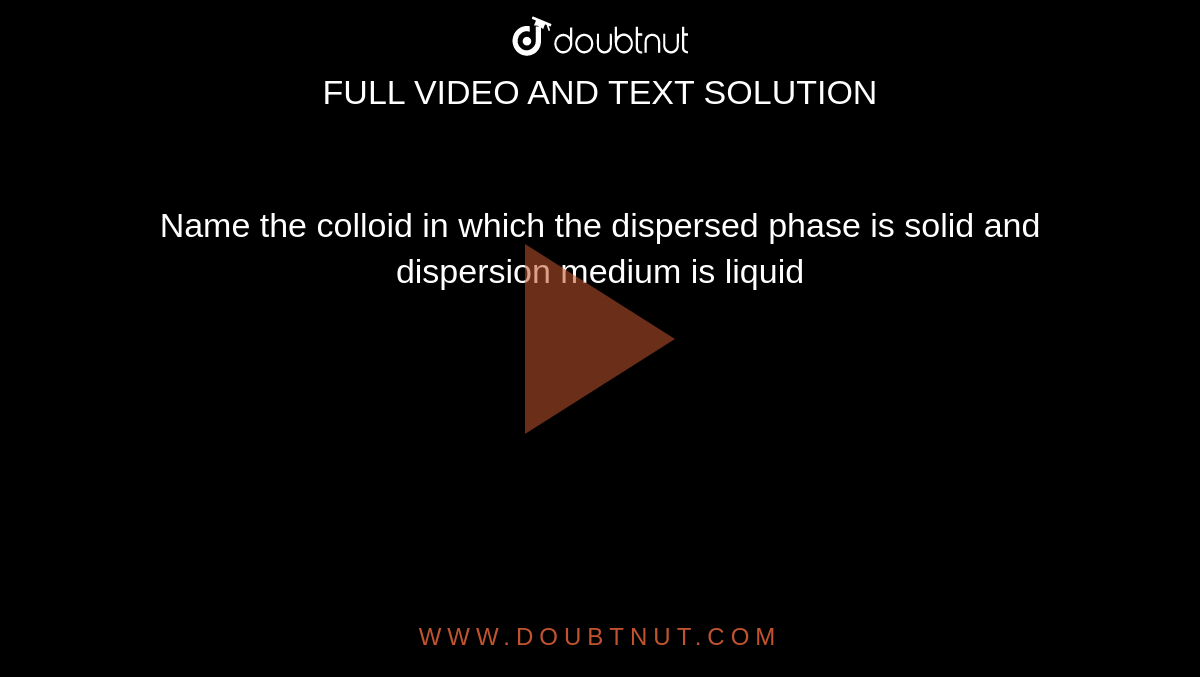 Name the colloid in which the dispersed phase is solid and dispersion medium is liquid 
