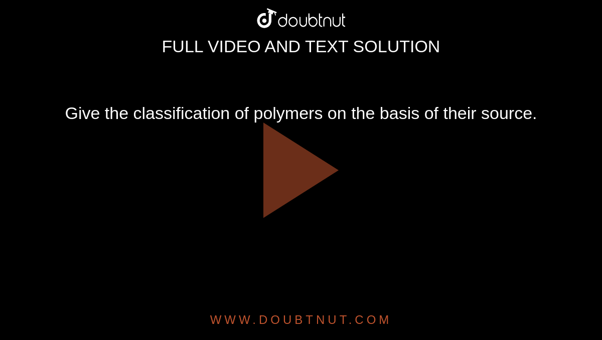Give the classification of polymers on the basis of their source. 