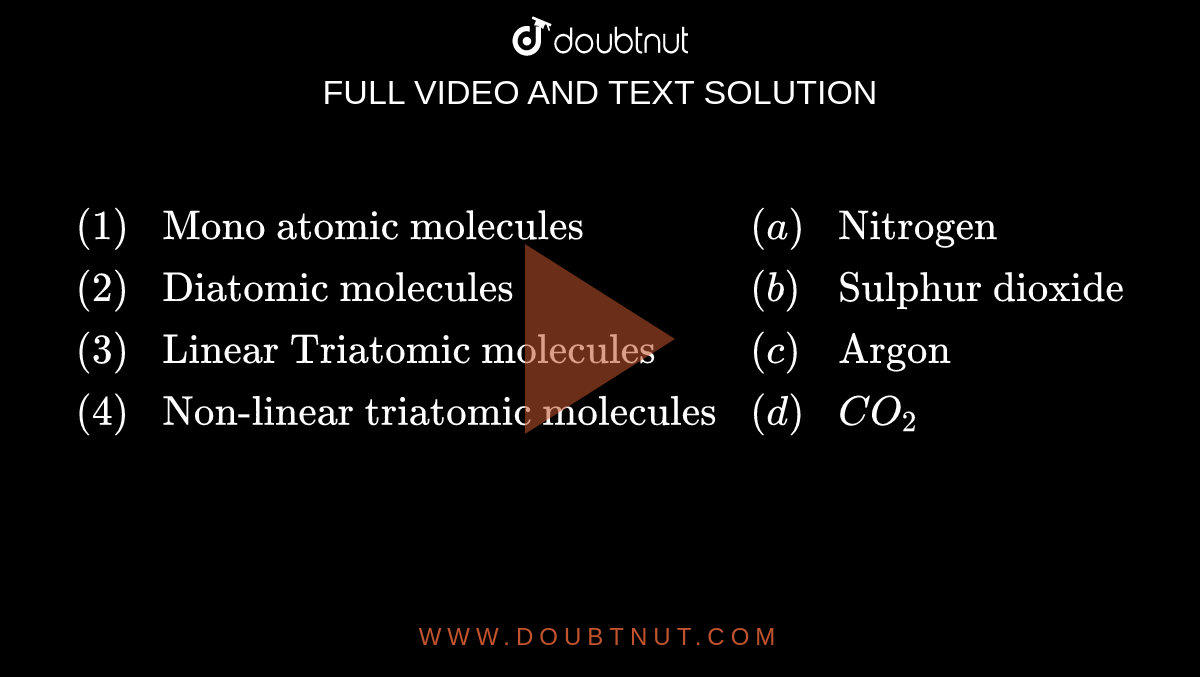 `{:((1),"Mono atomic molecules",(a),"Nitrogen"),((2),"Diatomic molecules",(b),"Sulphur dioxide"),((3),"Linear Triatomic molecules",(c),"Argon"),((4),"Non-linear triatomic molecules",(d),CO_(2)):}`