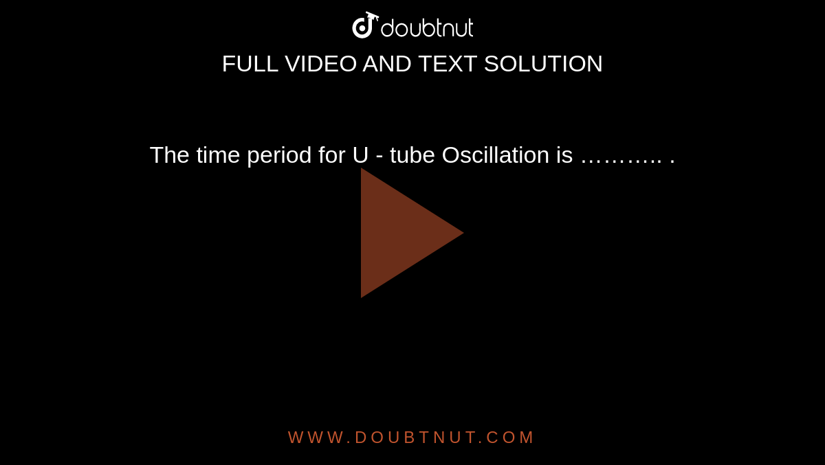 The time period for U - tube Oscillation is ……….. . 