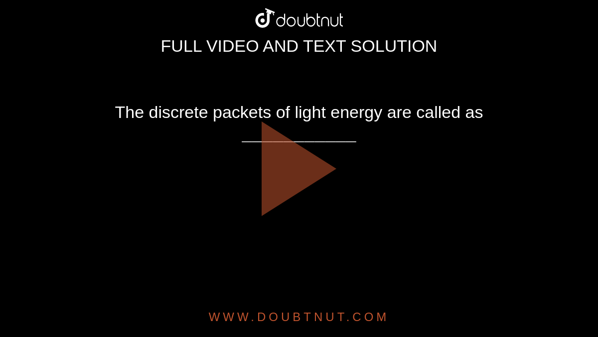 the-discrete-packets-of-light-energy-are-called-as