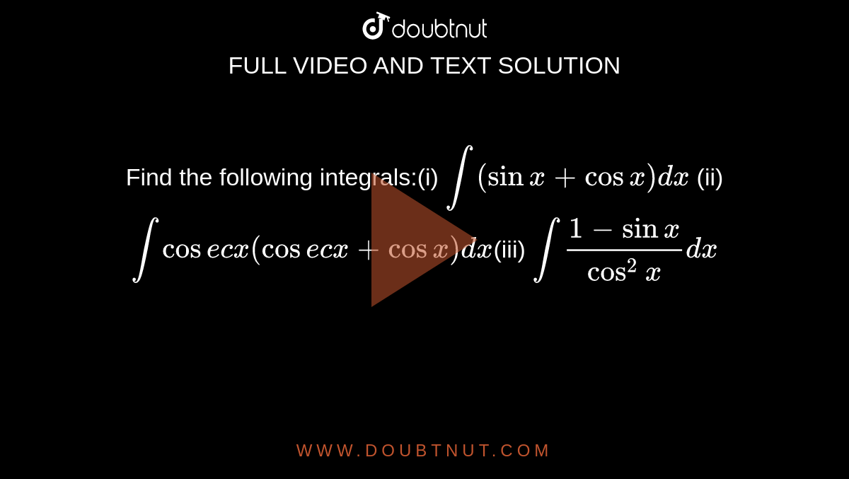 Find the following integrals:(i) int(sinx+cosx)dx (ii) intcosecx(cosecx ...