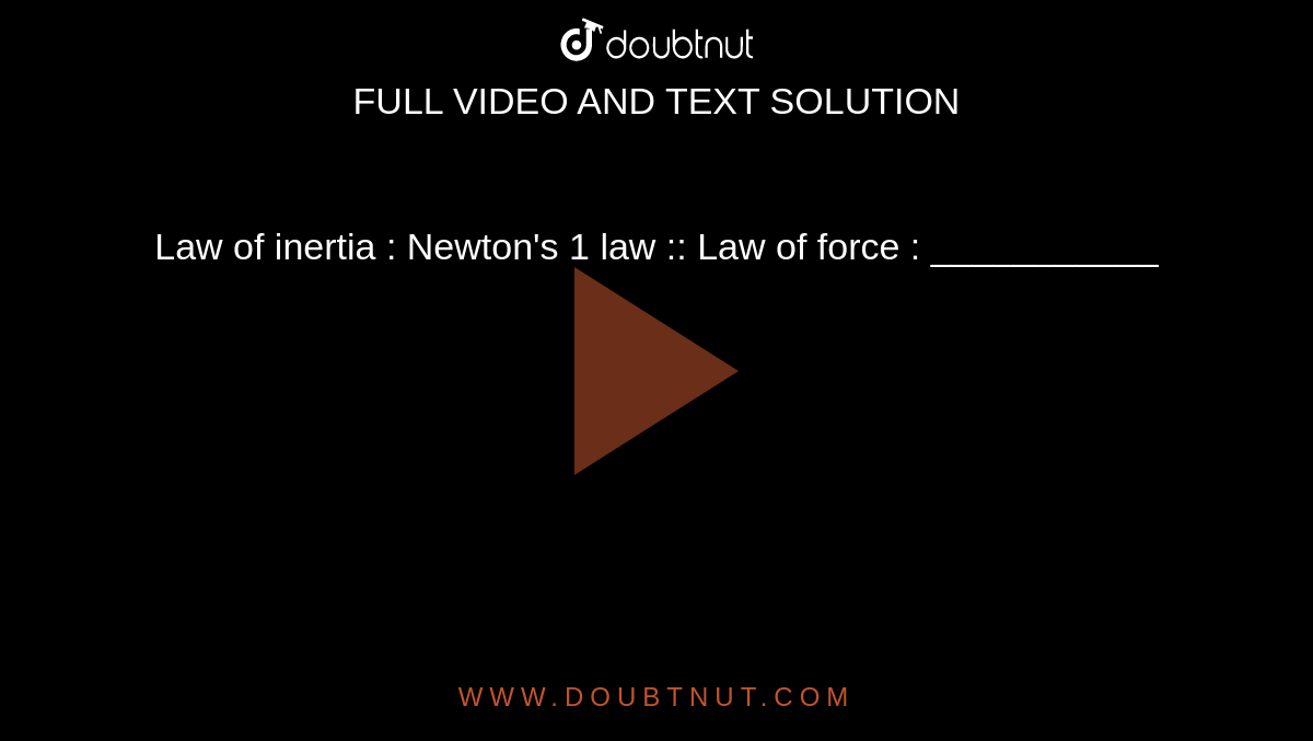 Law of inertia : Newton's 1 law :: Law of force : ___________