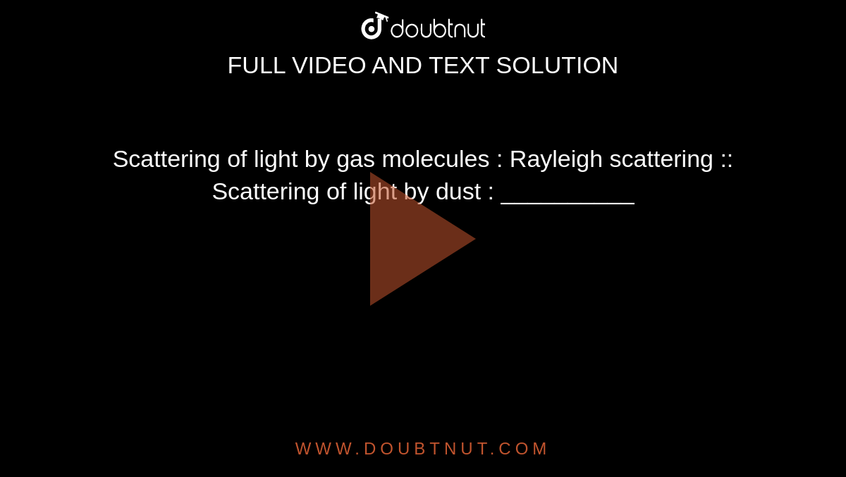 Scattering of light by gas molecules : Rayleigh scattering :: Scattering of light by dust : __________