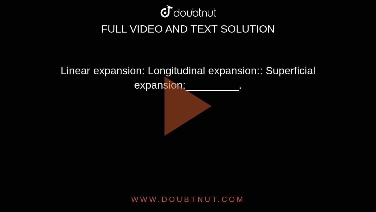 Linear expansion: Longitudinal expansion:: Superficial expansion:_________.