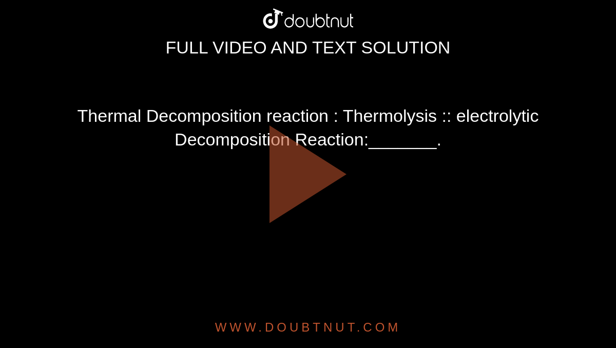 Thermal Decomposition  reaction  : Thermolysis  :: electrolytic  Decomposition  Reaction:_______.