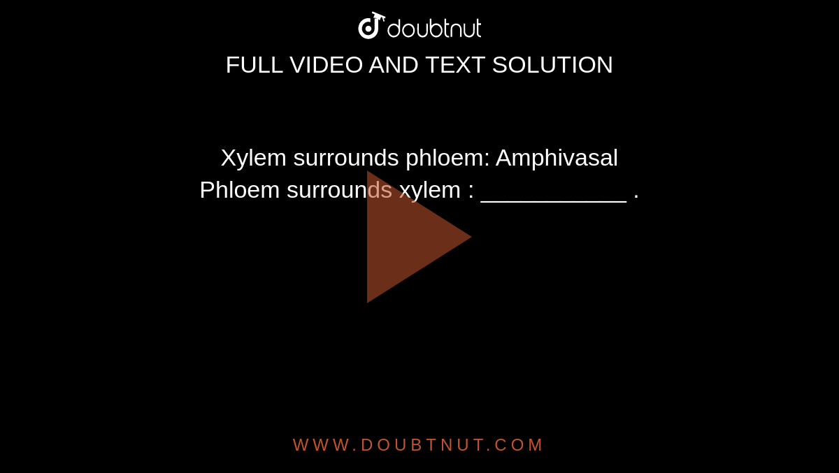 Xylem surrounds phloem: Amphivasal  <br> Phloem surrounds xylem    : ___________ .