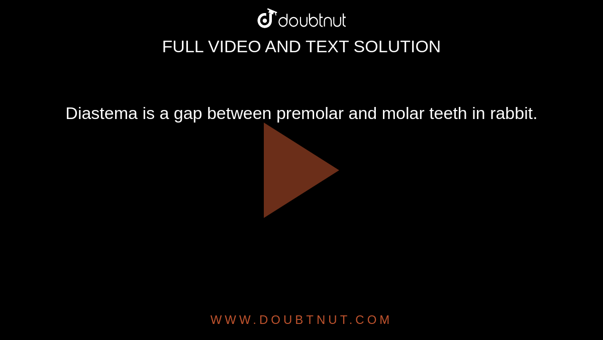 Diastema is a gap between premolar and molar teeth in rabbit. 