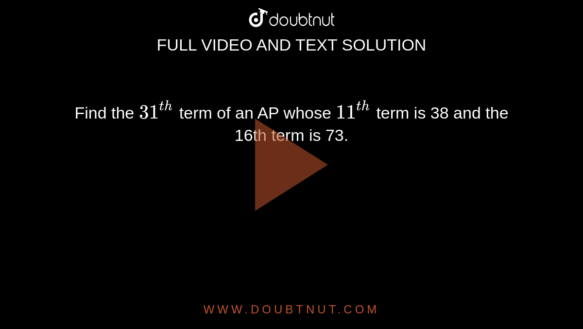Find the `31^(th)` term of an AP whose `11^(th)` term is 38 and the 16th term is 73.