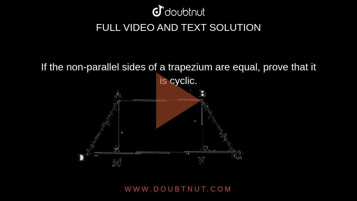If the non-parallel sides of a trapezium are equal, prove that it is cyclic. <br> <img src="https://d10lpgp6xz60nq.cloudfront.net/physics_images/SPH_MRJ_MAT_IX_C12_E03_008_Q01.png" width="80%">