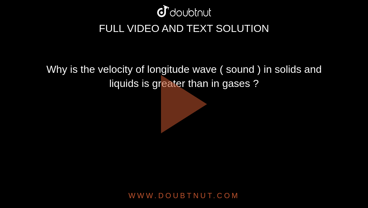 Why is the velocity of longitude wave ( sound ) in solids and liquids is greater than in gases ? 