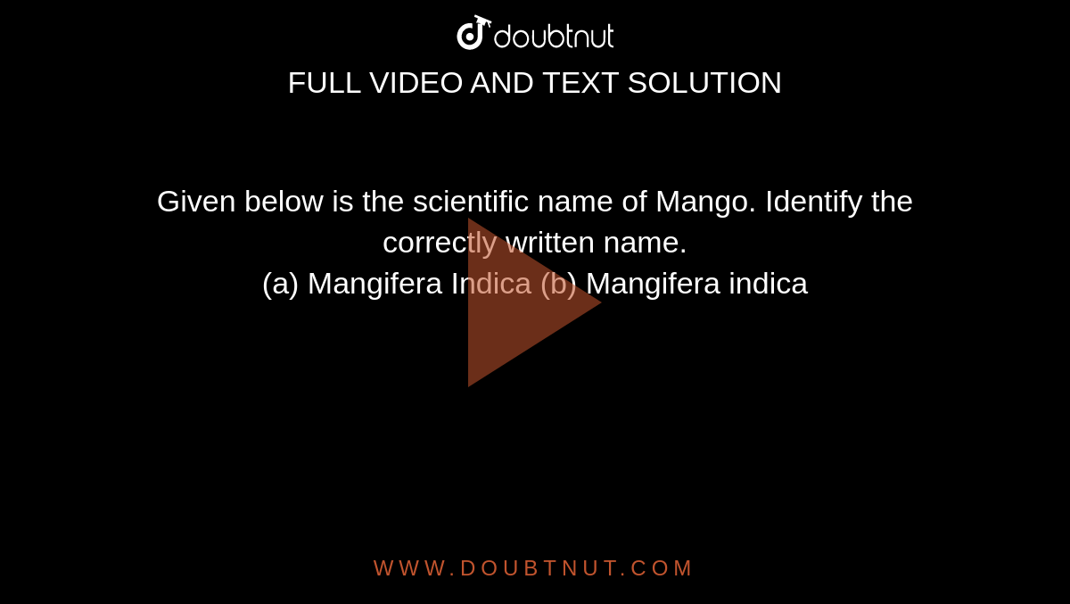 Given below is the scientific name of Mango. Identify the correctly written name.   <br>   (a)  Mangifera Indica   (b)  Mangifera indica 