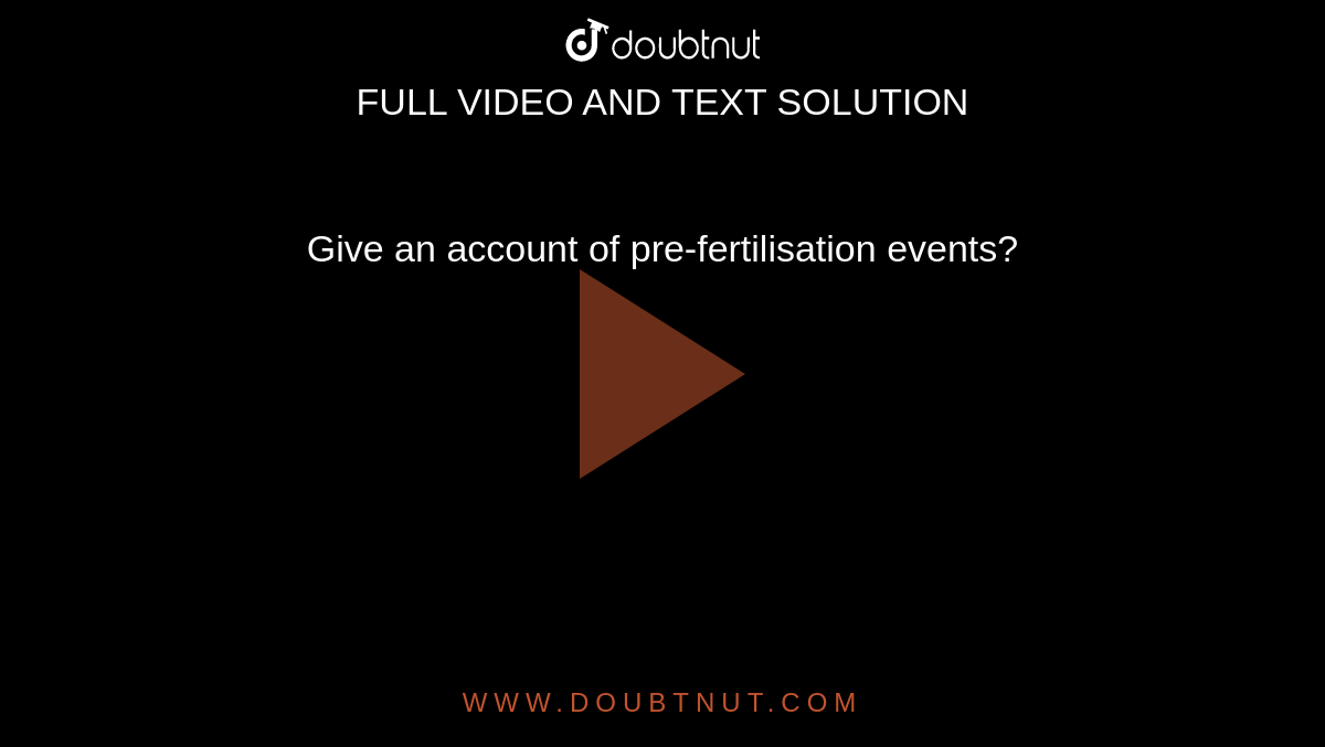 Give an account of pre-fertilisation events? 