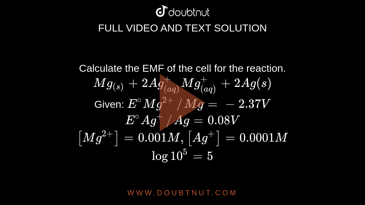 Calculate the EMF of the cell for the reaction. Mg((s))+2Ag((aq))^+ Mg