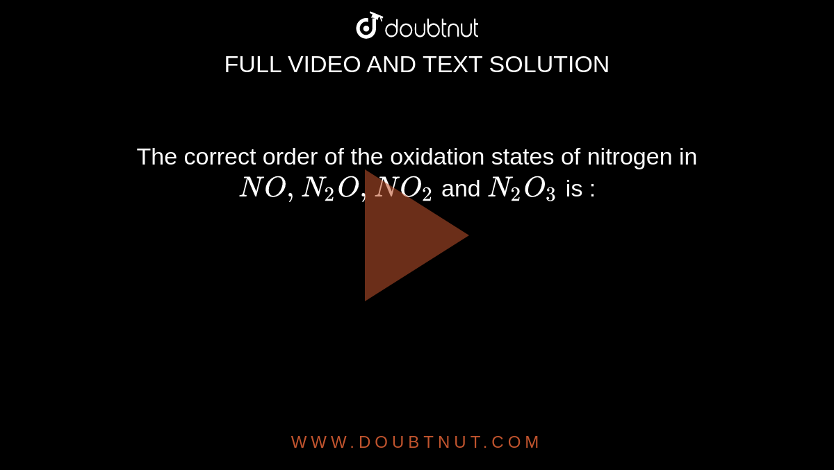 The correct order of the oxidation states of nitrogen in  `NO, N_(2)O, NO_(2)` and `N_(2)O_(3)` is :
