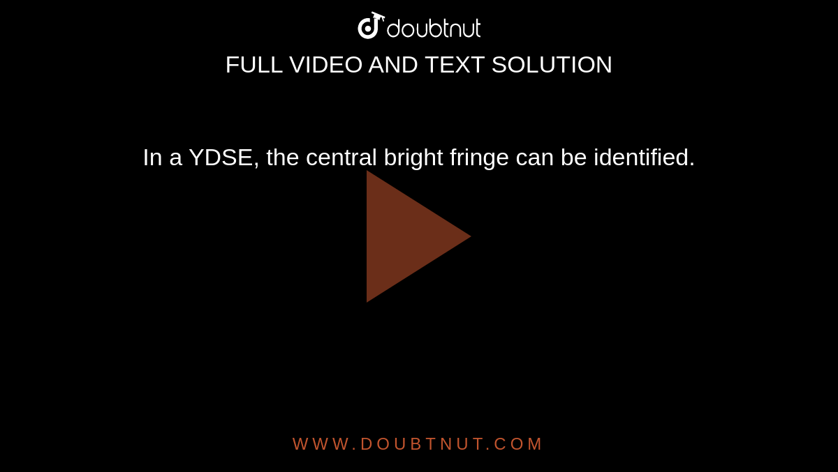 In a YDSE, the central bright fringe can be identified.