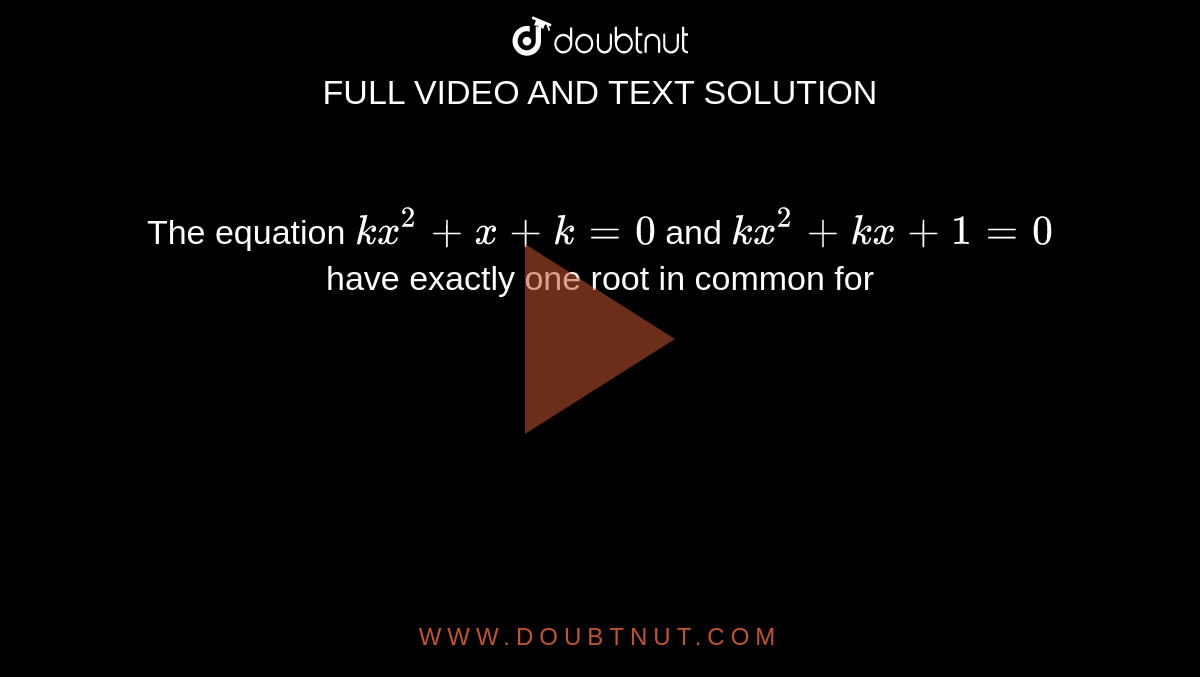 The equation `kx^(2)+x+k=0` and `kx^(2)+kx+1=0` have exactly one root in common for