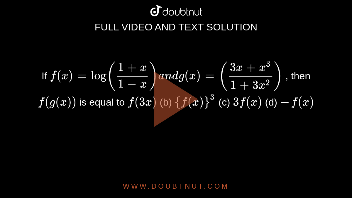 If `f(x)=log((1+x)/(1-x))a n dg(x)=((3x+x^3)/(1+3x^2))`
, then `f(g(x))`
is equal to
`f(3x)`
 (b) `{f(x)}^3`
 (c) `3f(x)`
 (d) `-f(x)`