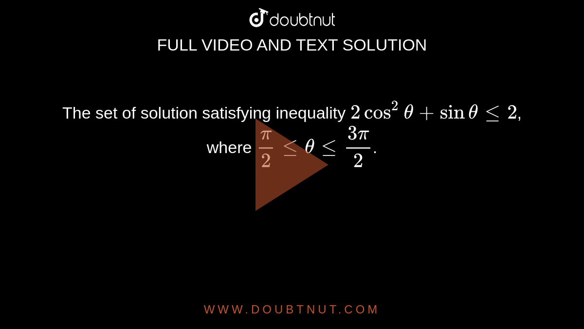 The set of solution satisfying inequality `2cos^2theta+sinthetale2`, where `pi/2lethetale(3pi)/2`.