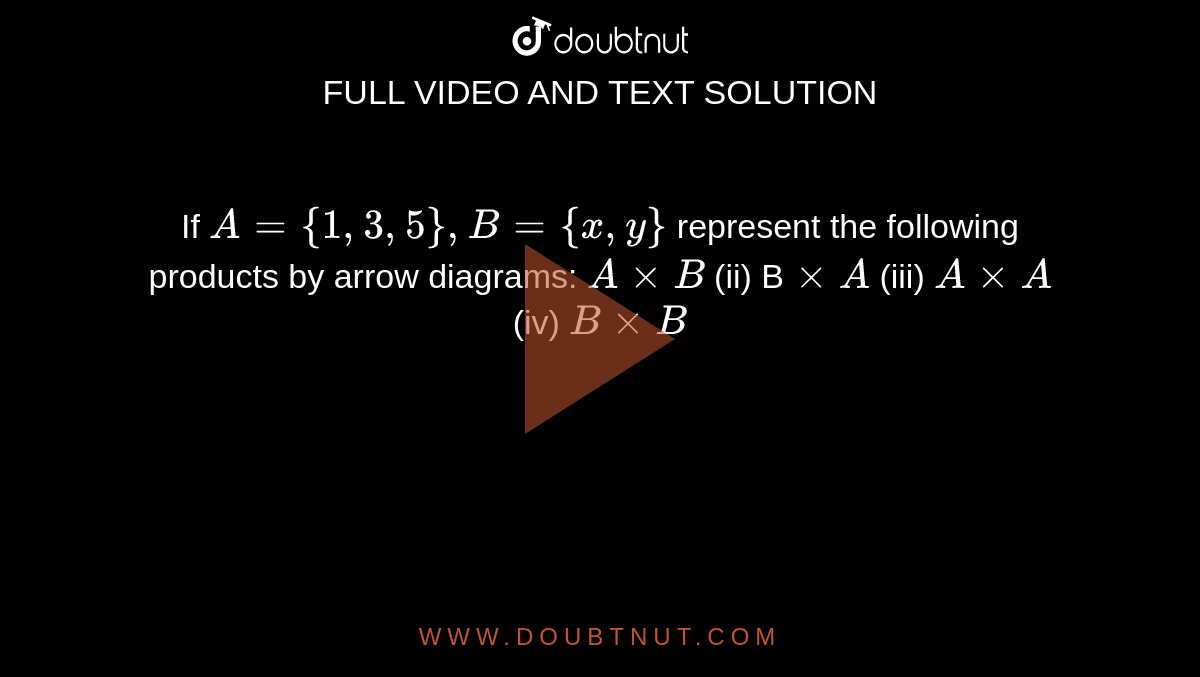 If `A={1,3,5},B={x ,y}`
represent the following products by arrow diagrams:
`AxxB`
(ii) B`xxA`
(iii) `AxxA`
(iv) `BxxB`