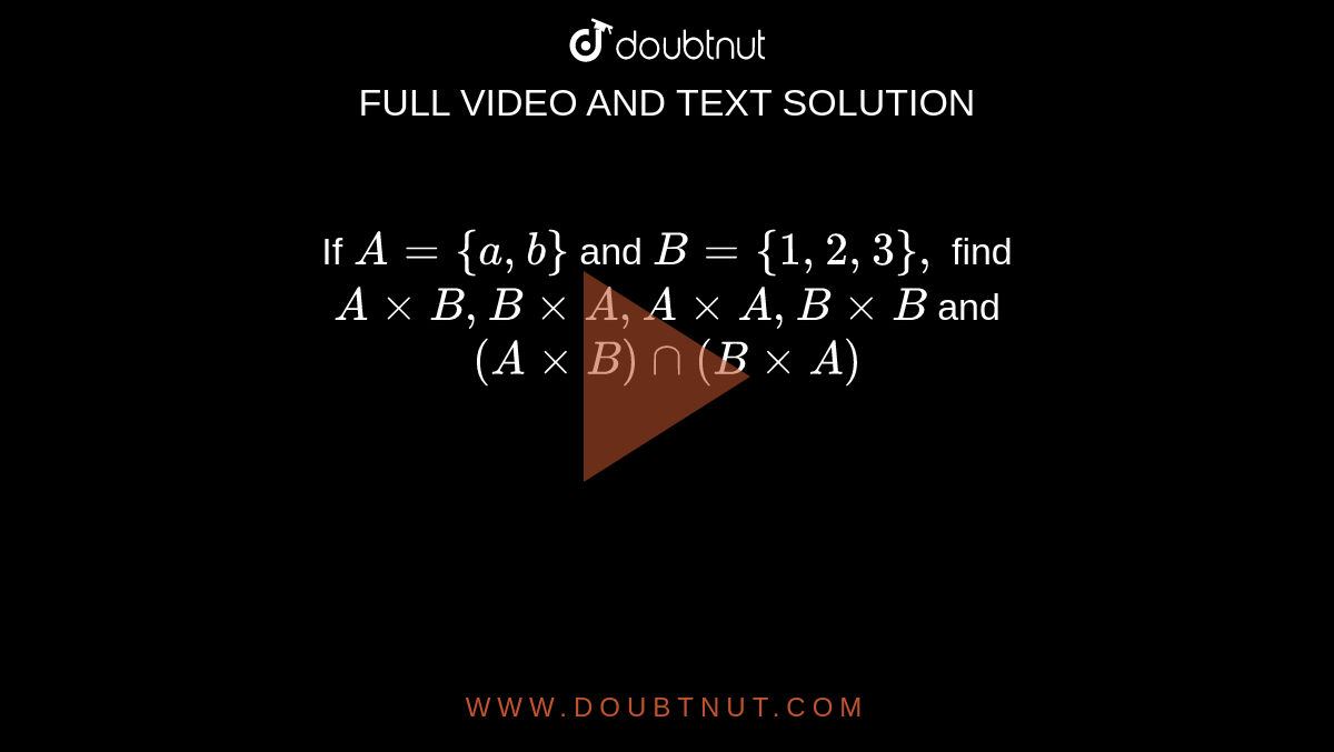  If `A={a ,b}` and `B={1,2,3},`
find `AxxB ,BxxA ,AxxA ,BxxB` and `(AxxB)nn(BxxA)`
