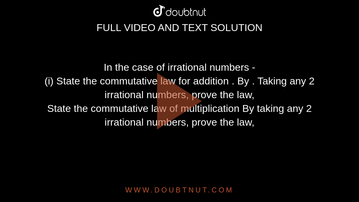 In the case of irrational numbers - <br> (i) State  the commutative  law for addition . By . Taking any 2 irrational  numbers, prove the law,  <br>  State the  commutative law of multiplication By taking any 2 irrational numbers,  prove the law, 