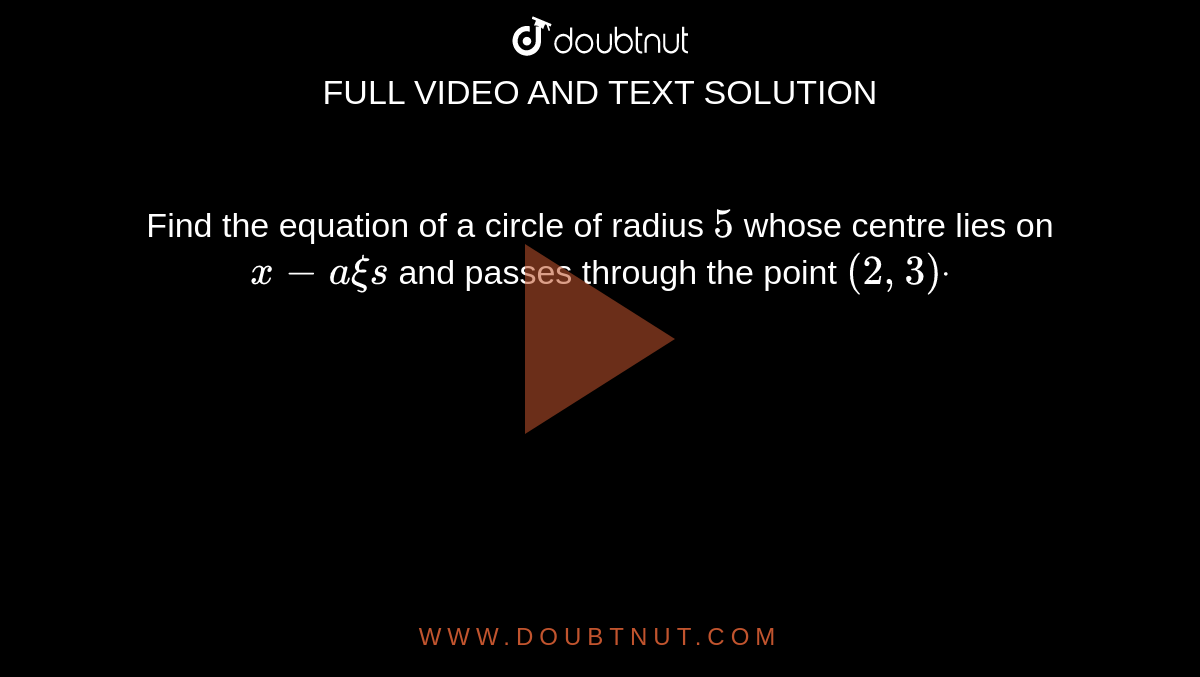 Find the equation of a circle of radius `5`
whose centre lies on `x-a xi s`
and passes through the point `(2,3)dot`