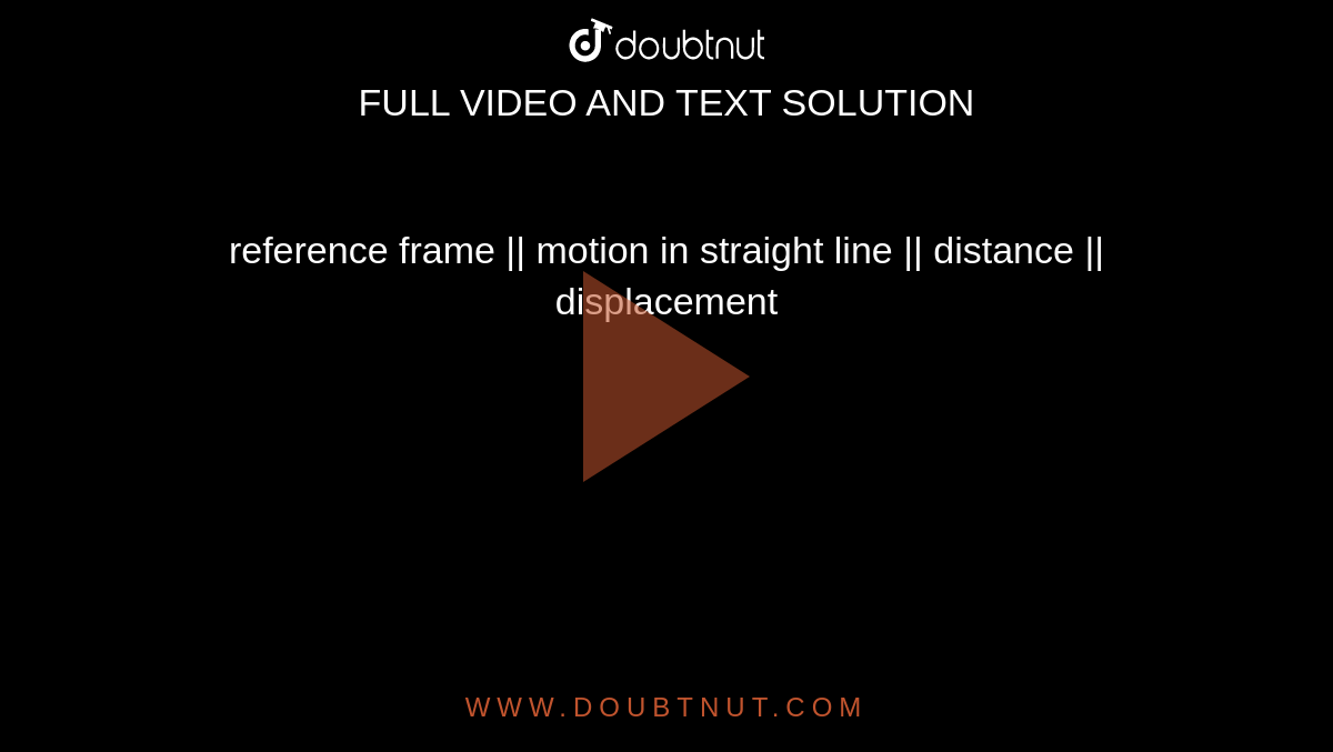 reference frame || motion in straight line || distance || displacement