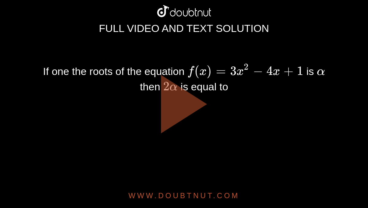 If one the roots of the equation `f(x)=3x^2−4x+1` is `alpha` then `2alpha` is equal to  