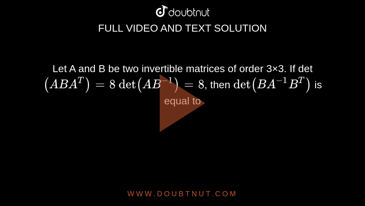 Let A and B be two invertible matrices of order 3×3. If det `(ABA^T)=8` `det (AB^(−1))=8`, then `det (BA^(−1)B ^T)` is equal to






